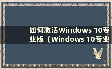 如何激活Windows 10专业版（Windows 10专业版激活方法）